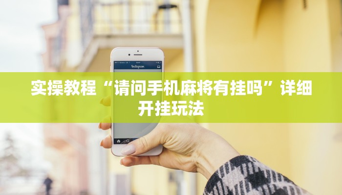 实操教程“请问手机麻将有挂吗”详细开挂玩法 实操教程“请问手机麻将有挂吗”详细开挂玩法