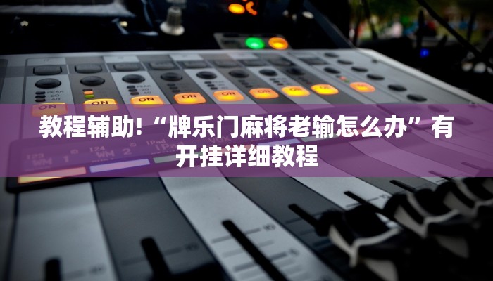 教程辅助!“牌乐门麻将老输怎么办”有开挂详细教程