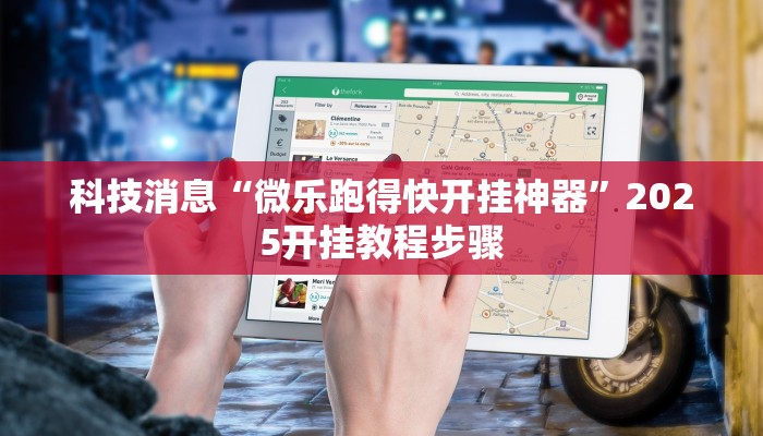 科技消息“微乐跑得快开挂神器”2025开挂教程步骤