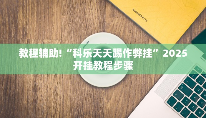 教程辅助!“科乐天天踢作弊挂”2025开挂教程步骤
