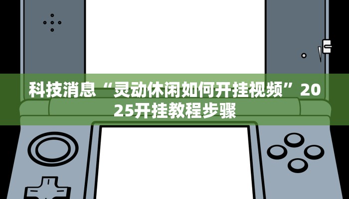 科技消息“灵动休闲如何开挂视频”2025开挂教程步骤