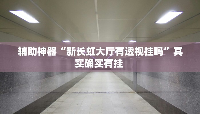 辅助神器“新长虹大厅有透视挂吗”其实确实有挂 