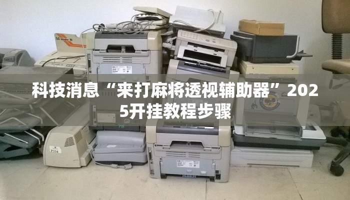 科技消息“来打麻将透视辅助器”2025开挂教程步骤