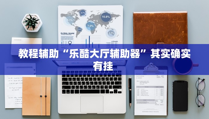 教程辅助“乐酷大厅辅助器”其实确实有挂 
