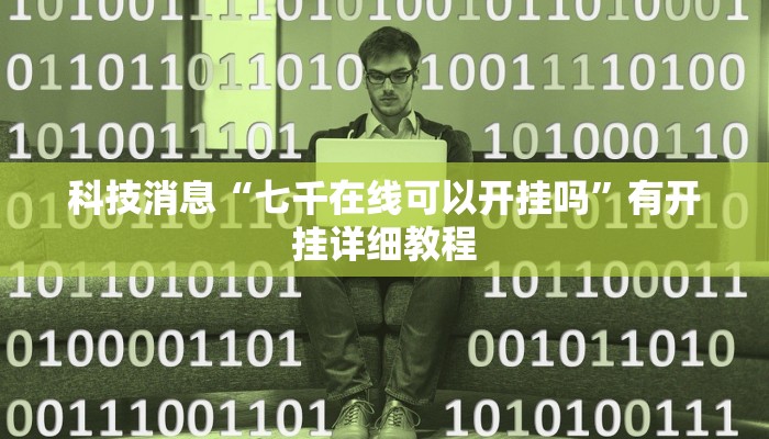 科技消息“七千在线可以开挂吗”有开挂详细教程