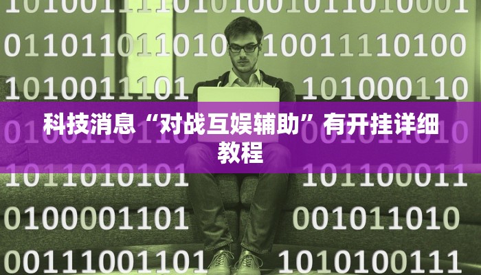 科技消息“对战互娱辅助”有开挂详细教程 科技消息“对战互娱辅助”有开挂详细教程