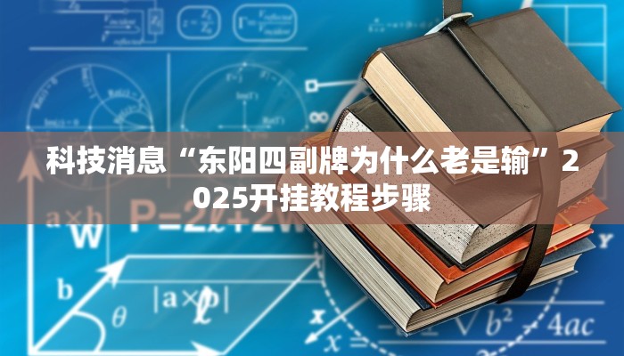 科技消息“东阳四副牌为什么老是输”2025开挂教程步骤 科技消息“东阳四副牌为什么老是输”2025开挂教程步骤