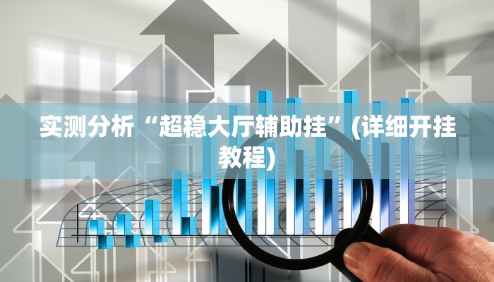 实测分析“超稳大厅辅助挂”(详细开挂教程) 实测分析“超稳大厅辅助挂”(详细开挂教程)