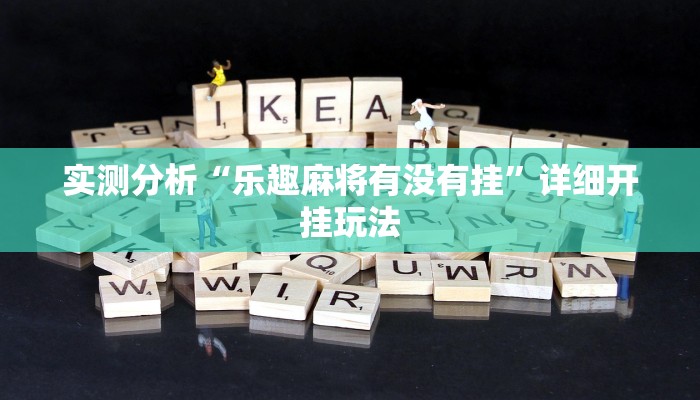 实测分析“乐趣麻将有没有挂”详细开挂玩法 实测分析“乐趣麻将有没有挂”详细开挂玩法