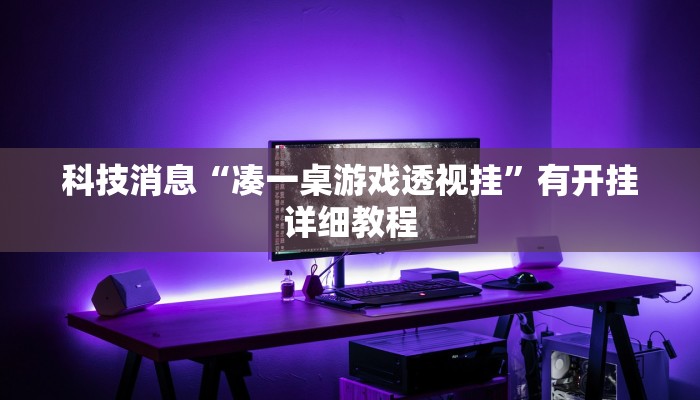 科技消息“凑一桌游戏透视挂”有开挂详细教程 科技消息“凑一桌游戏透视挂”有开挂详细教程