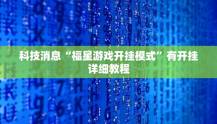 科技消息“福星游戏开挂模式”有开挂详细教程 科技消息“福星游戏开挂模式”有开挂详细教程