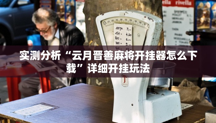 实测分析“云月晋善麻将开挂器怎么下载”详细开挂玩法 实测分析“云月晋善麻将开挂器怎么下载”详细开挂玩法