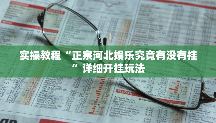 实操教程“正宗河北娱乐究竟有没有挂”详细开挂玩法 实操教程“正宗河北娱乐究竟有没有挂”详细开挂玩法