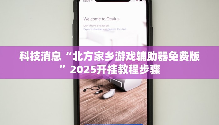 科技消息“北方家乡游戏辅助器免费版”2025开挂教程步骤 科技消息“北方家乡游戏辅助器免费版”2025开挂教程步骤