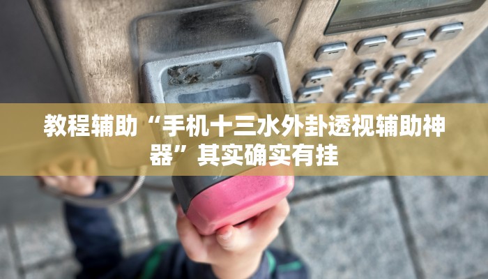 教程辅助“手机十三水外卦透视辅助神器”其实确实有挂 教程辅助“手机十三水外卦透视辅助神器”其实确实有挂