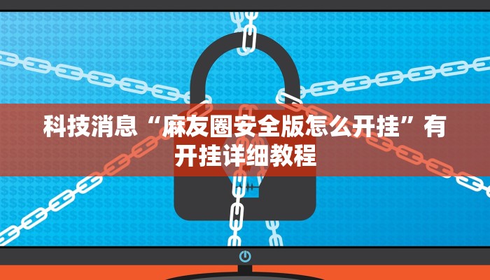 科技消息“麻友圈安全版怎么开挂”有开挂详细教程