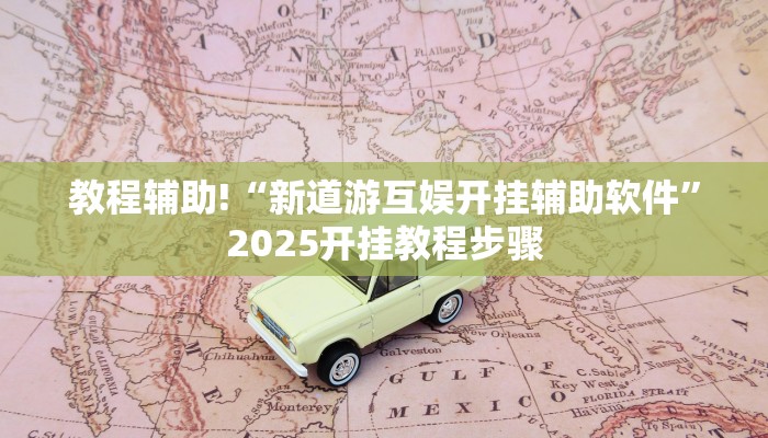 教程辅助!“新道游互娱开挂辅助软件”2025开挂教程步骤 教程辅助!“新道游互娱开挂辅助软件”2025开挂教程步骤
