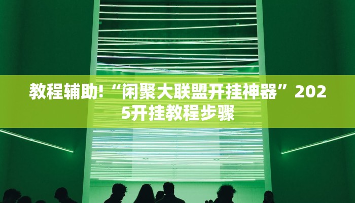 教程辅助!“闲聚大联盟开挂神器”2025开挂教程步骤