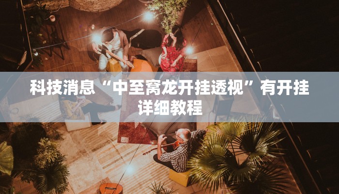 科技消息“中至窝龙开挂透视”有开挂详细教程 科技消息“中至窝龙开挂透视”有开挂详细教程