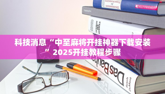 科技消息“中至麻将开挂神器下载安装”2025开挂教程步骤