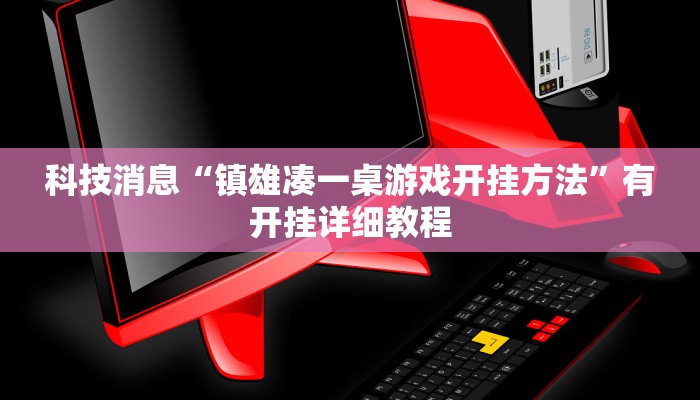 科技消息“镇雄凑一桌游戏开挂方法”有开挂详细教程
