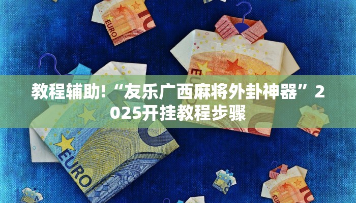 教程辅助!“友乐广西麻将外卦神器”2025开挂教程步骤
