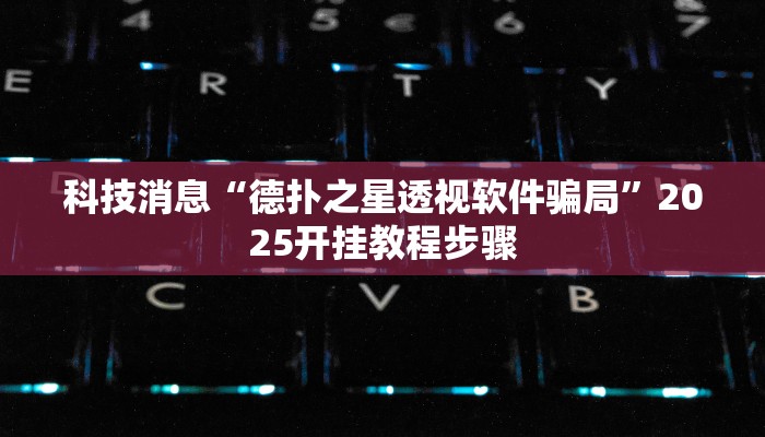 科技消息“德扑之星透视软件骗局”2025开挂教程步骤