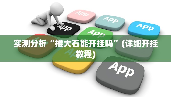 实测分析“推大石能开挂吗”(详细开挂教程) 实测分析“推大石能开挂吗”(详细开挂教程)