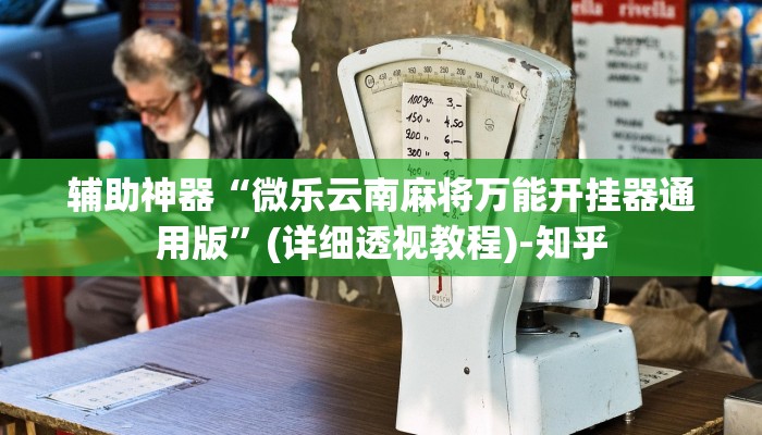 辅助神器“微乐云南麻将万能开挂器通用版”(详细透视教程)-知乎