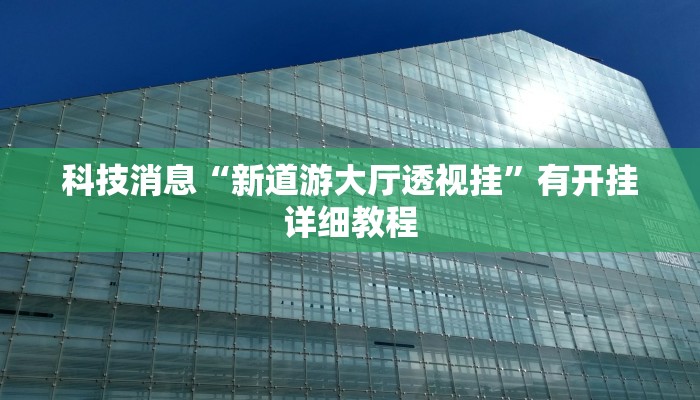 科技消息“新道游大厅透视挂”有开挂详细教程 科技消息“新道游大厅透视挂”有开挂详细教程