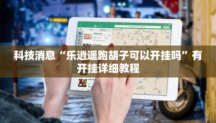 科技消息“乐逍遥跑胡子可以开挂吗”有开挂详细教程