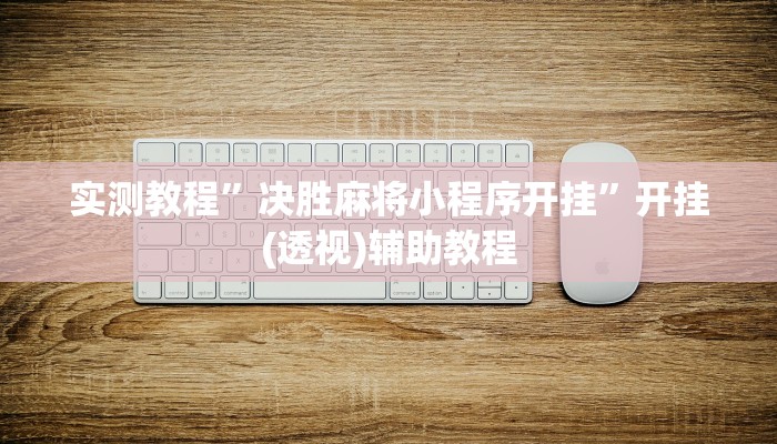 实测教程”决胜麻将小程序开挂”开挂(透视)辅助教程 实测教程”决胜麻将小程序开挂”开挂(透视)辅助教程