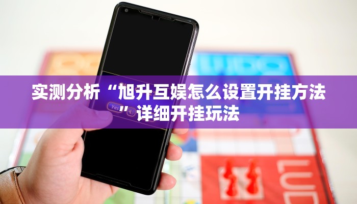 实测分析“旭升互娱怎么设置开挂方法”详细开挂玩法 实测分析“旭升互娱怎么设置开挂方法”详细开挂玩法