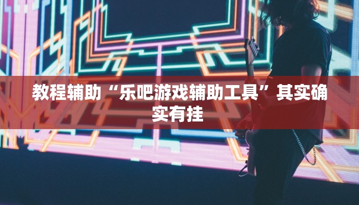 教程辅助“乐吧游戏辅助工具”其实确实有挂 