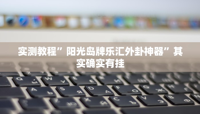 实测教程”阳光岛牌乐汇外卦神器”其实确实有挂