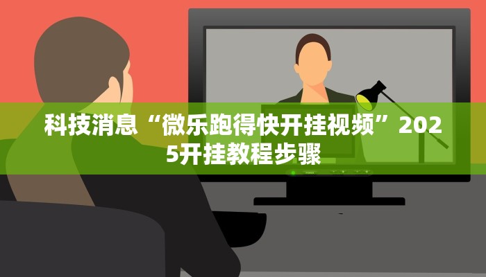 科技消息“微乐跑得快开挂视频”2025开挂教程步骤