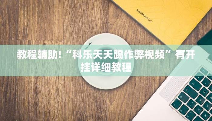 教程辅助!“科乐天天踢作弊视频”有开挂详细教程
