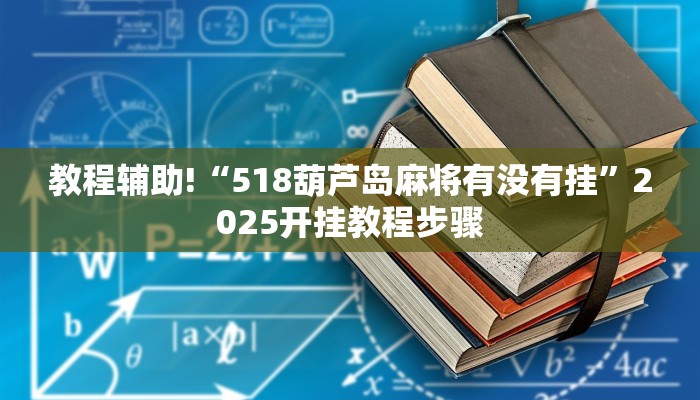 教程辅助!“518葫芦岛麻将有没有挂”2025开挂教程步骤