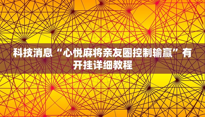 科技消息“心悦麻将亲友圈控制输赢”有开挂详细教程