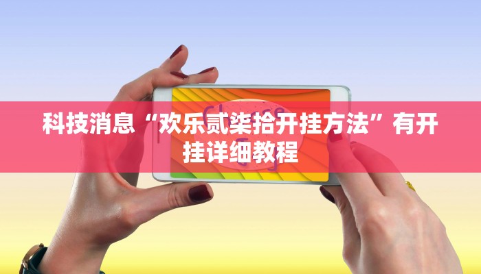 科技消息“欢乐贰柒拾开挂方法”有开挂详细教程