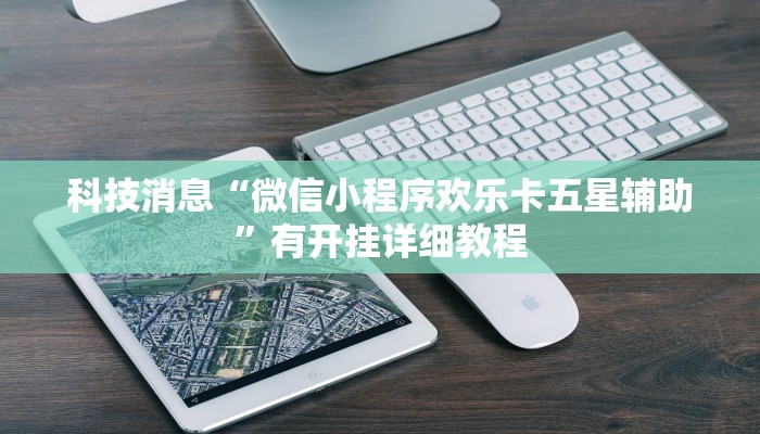 科技消息“微信小程序欢乐卡五星辅助”有开挂详细教程