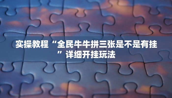 实操教程“全民牛牛拼三张是不是有挂”详细开挂玩法