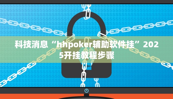 科技消息“hhpoker辅助软件挂”2025开挂教程步骤