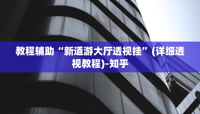 教程辅助“新道游大厅透视挂”(详细透视教程)-知乎