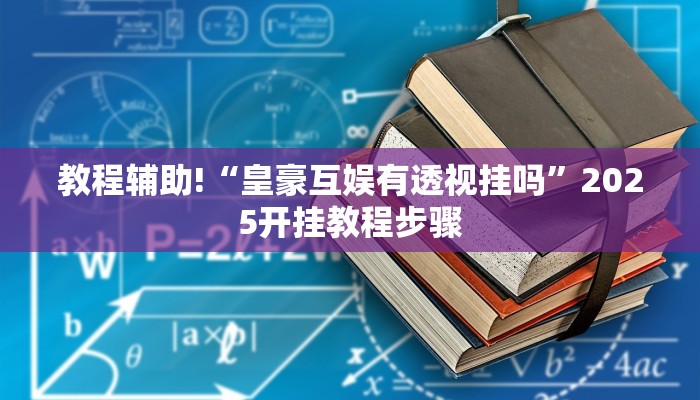教程辅助!“皇豪互娱有透视挂吗”2025开挂教程步骤