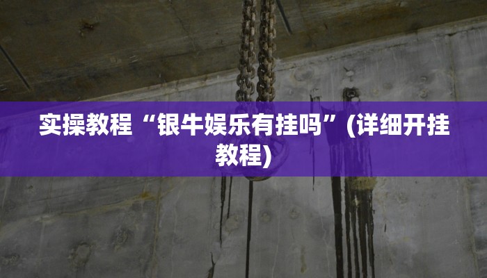 实操教程“银牛娱乐有挂吗”(详细开挂教程) 实操教程“银牛娱乐有挂吗”(详细开挂教程)