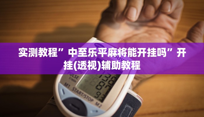 实测教程”中至乐平麻将能开挂吗”开挂(透视)辅助教程 实测教程”中至乐平麻将能开挂吗”开挂(透视)辅助教程