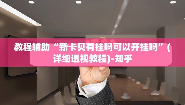 教程辅助“新卡贝有挂吗可以开挂吗”(详细透视教程)-知乎