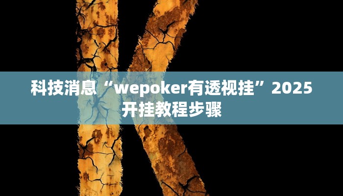 科技消息“wepoker有透视挂”2025开挂教程步骤