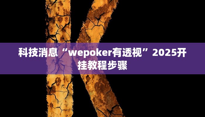 科技消息“wepoker有透视”2025开挂教程步骤 科技消息“wepoker有透视”2025开挂教程步骤